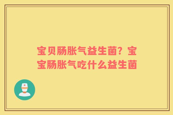 宝贝肠胀气益生菌？宝宝肠胀气吃什么益生菌