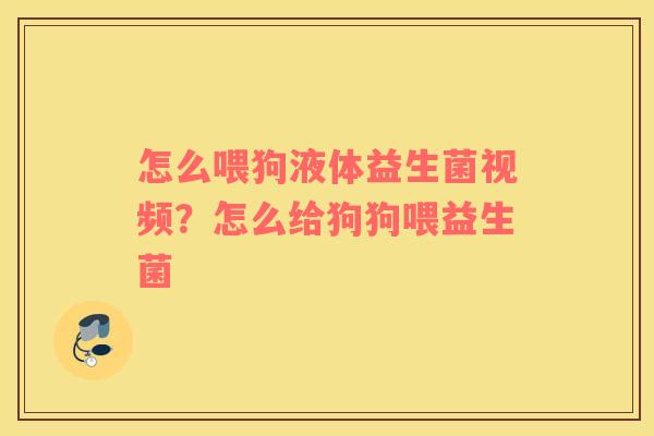 怎么喂狗液体益生菌视频？怎么给狗狗喂益生菌