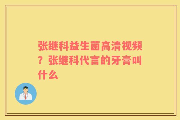 张继科益生菌高清视频？张继科代言的牙膏叫什么