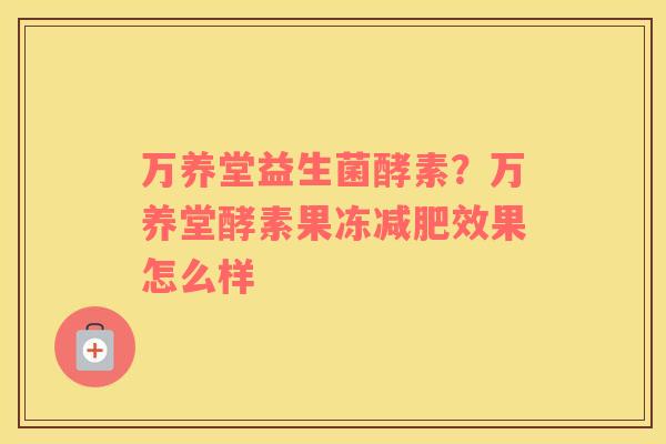 万养堂益生菌酵素？万养堂酵素果冻减肥效果怎么样