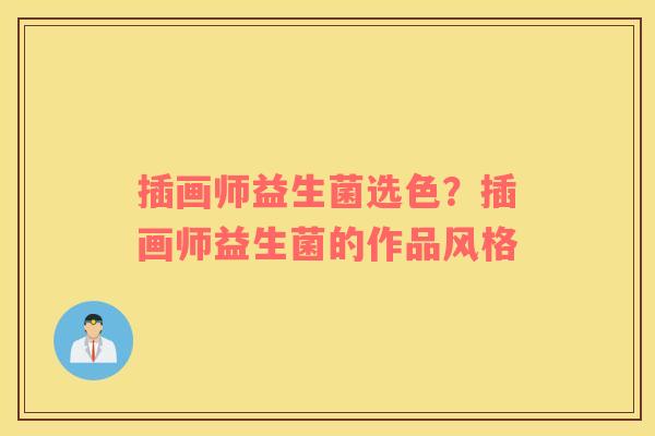 插画师益生菌选色？插画师益生菌的作品风格