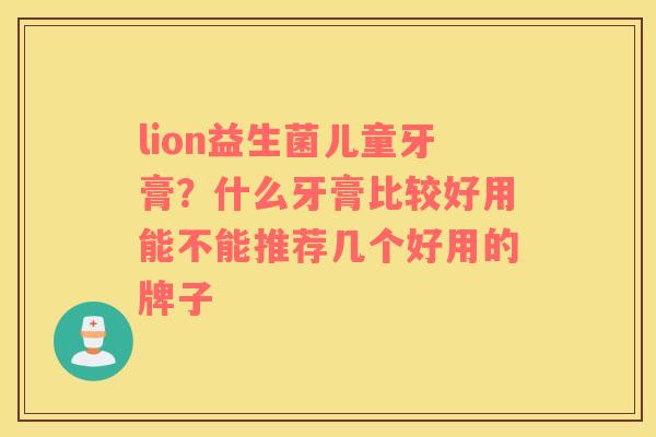 lion益生菌儿童牙膏？什么牙膏比较好用能不能推荐几个好用的牌子