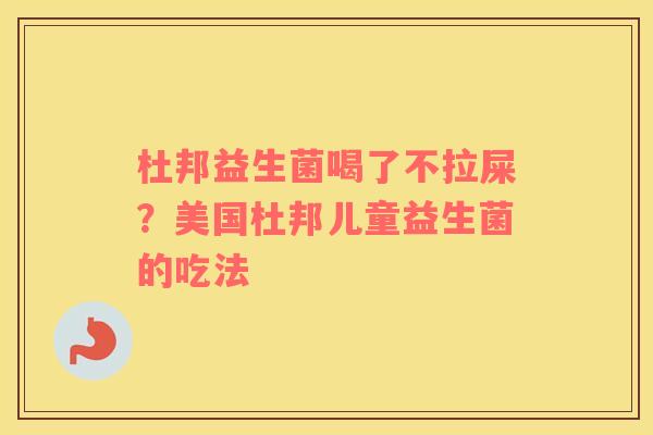 杜邦益生菌喝了不拉屎？美国杜邦儿童益生菌的吃法