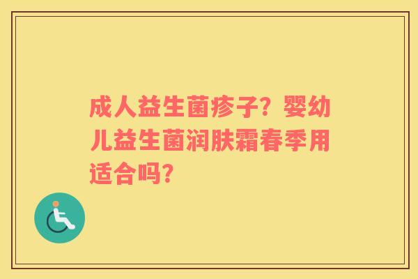 成人益生菌疹子？婴幼儿益生菌润肤霜春季用适合吗？