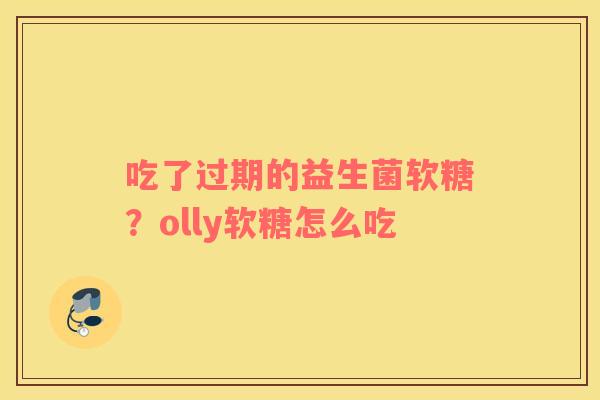吃了过期的益生菌软糖？olly软糖怎么吃