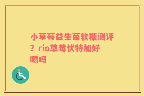 小草莓益生菌软糖测评？rio草莓伏特加好喝吗