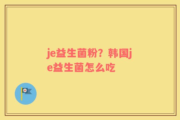 je益生菌粉？韩国je益生菌怎么吃