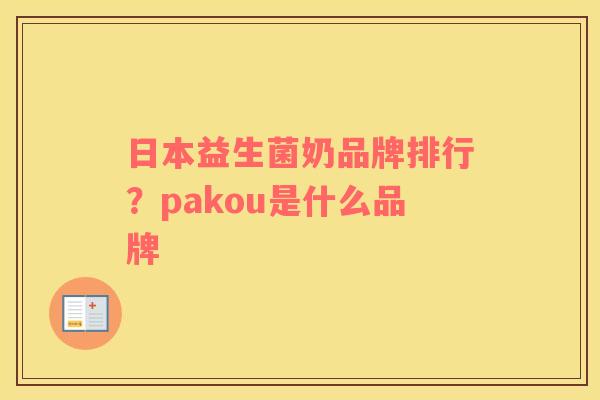 日本益生菌奶品牌排行？pakou是什么品牌