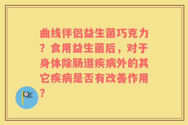 曲线伴侣益生菌巧克力？食用益生菌后，对于身体除肠道疾病外的其它疾病是否有改善作用？