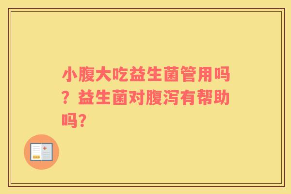 小腹大吃益生菌管用吗？益生菌对腹泻有帮助吗？