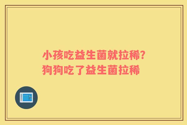 小孩吃益生菌就拉稀？狗狗吃了益生菌拉稀