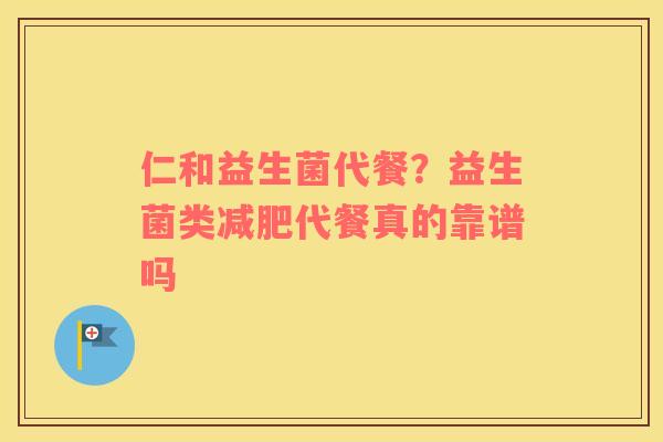 仁和益生菌代餐？益生菌类减肥代餐真的靠谱吗