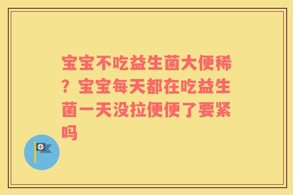 宝宝不吃益生菌大便稀？宝宝每天都在吃益生菌一天没拉便便了要紧吗