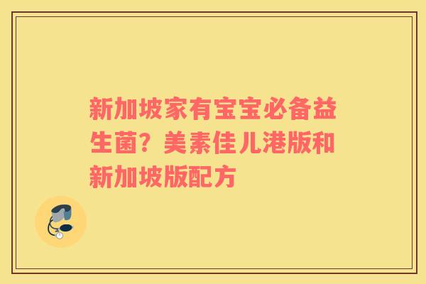 新加坡家有宝宝必备益生菌？美素佳儿港版和新加坡版配方
