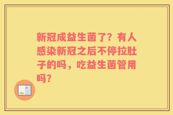 新冠成益生菌了？有人感染新冠之后不停拉肚子的吗，吃益生菌管用吗？