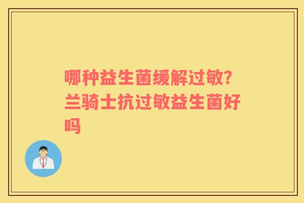 哪种益生菌缓解过敏？兰骑士抗过敏益生菌好吗