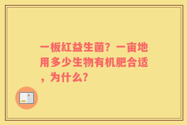 一板红益生菌？一亩地用多少生物有机肥合适，为什么？