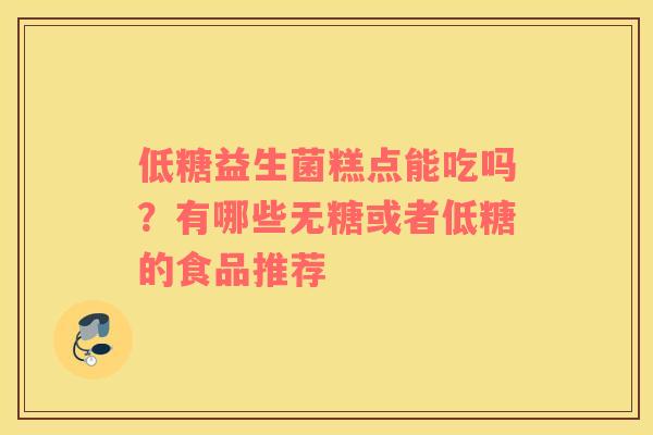 低糖益生菌糕点能吃吗？有哪些无糖或者低糖的食品推荐