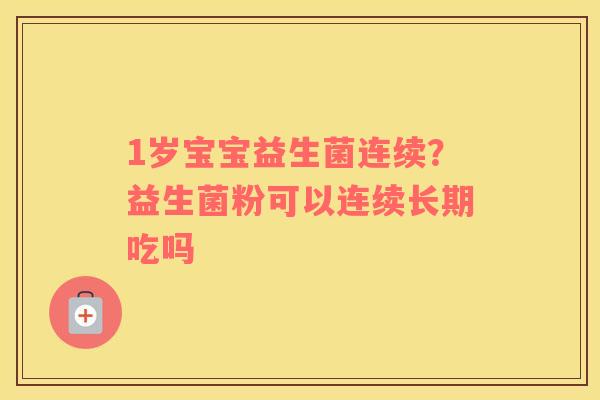 1岁宝宝益生菌连续？益生菌粉可以连续长期吃吗