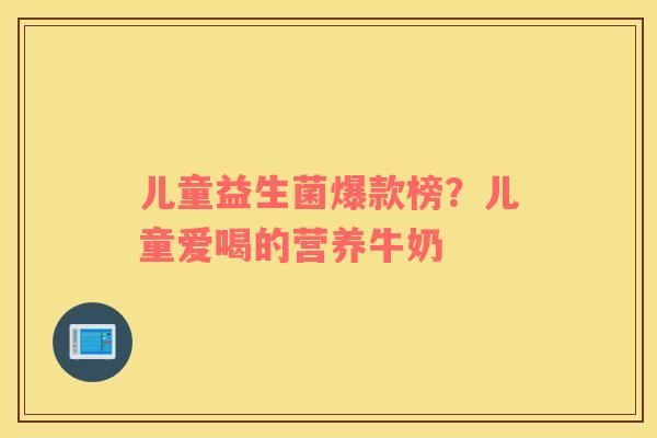 儿童益生菌爆款榜？儿童爱喝的营养牛奶