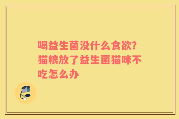 喝益生菌没什么食欲？猫粮放了益生菌猫咪不吃怎么办