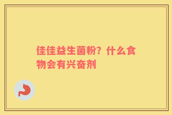 佳佳益生菌粉？什么食物会有兴奋剂