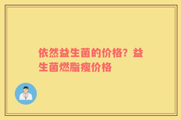 依然益生菌的价格？益生菌燃脂瘦价格