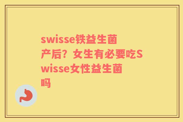 swisse铁益生菌产后？女生有必要吃Swisse女性益生菌吗