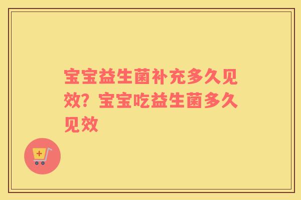 宝宝益生菌补充多久见效？宝宝吃益生菌多久见效