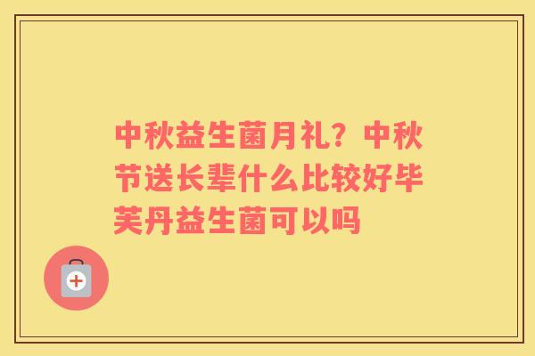 中秋益生菌月礼？中秋节送长辈什么比较好毕芙丹益生菌可以吗