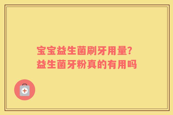 宝宝益生菌刷牙用量？益生菌牙粉真的有用吗