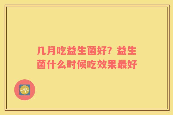 几月吃益生菌好？益生菌什么时候吃效果最好