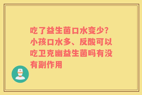 吃了益生菌口水变少？小孩口水多、反酸可以吃卫克幽益生菌吗有没有副作用