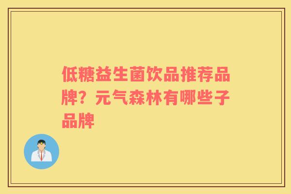低糖益生菌饮品推荐品牌？元气森林有哪些子品牌