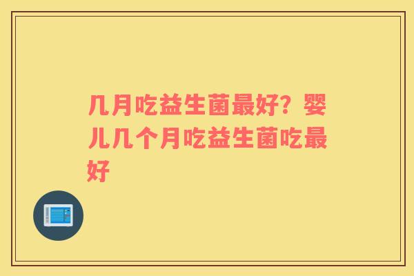 几月吃益生菌最好？婴儿几个月吃益生菌吃最好