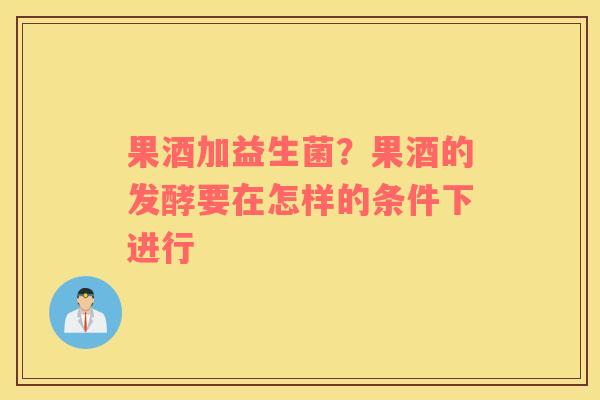 果酒加益生菌？果酒的发酵要在怎样的条件下进行
