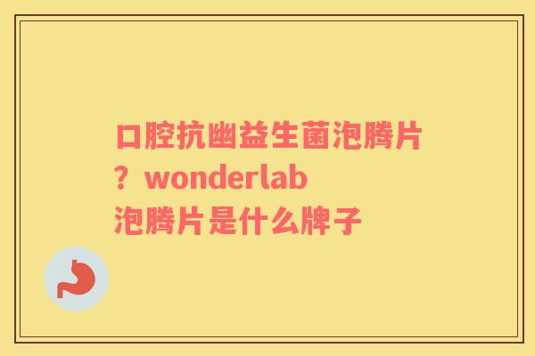 口腔抗幽益生菌泡腾片？wonderlab泡腾片是什么牌子