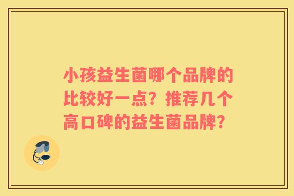 小孩益生菌哪个品牌的比较好一点？推荐几个高口碑的益生菌品牌？