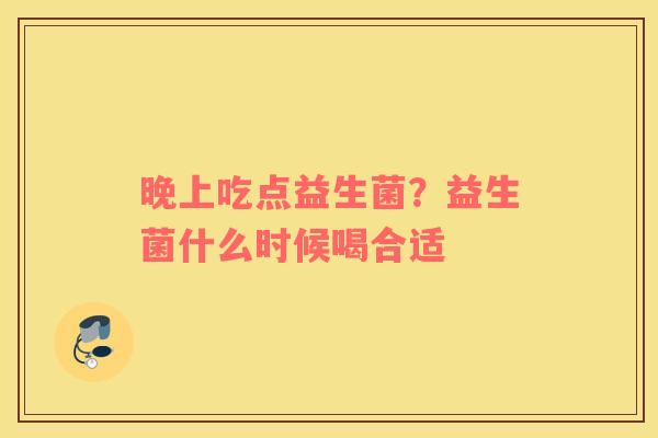 晚上吃点益生菌？益生菌什么时候喝合适