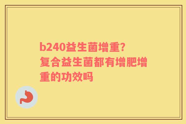 b240益生菌增重？复合益生菌都有增肥增重的功效吗