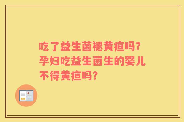 吃了益生菌褪黄疸吗？孕妇吃益生菌生的婴儿不得黄疸吗？