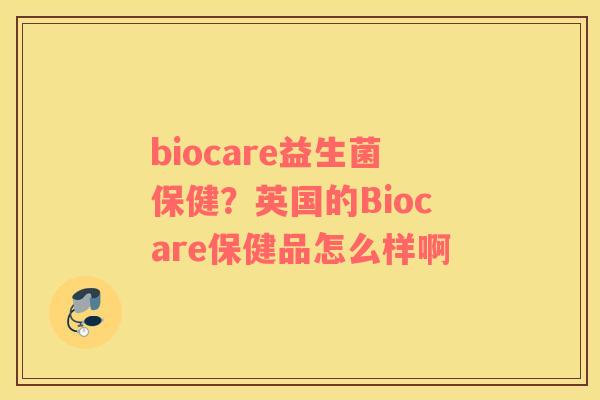 biocare益生菌保健？英国的Biocare保健品怎么样啊