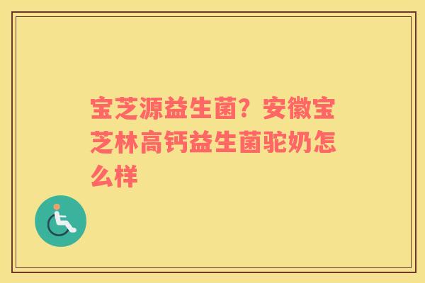 宝芝源益生菌？安徽宝芝林高钙益生菌驼奶怎么样