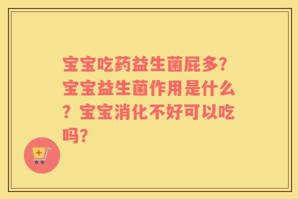宝宝吃药益生菌屁多？宝宝益生菌作用是什么？宝宝消化不好可以吃吗？