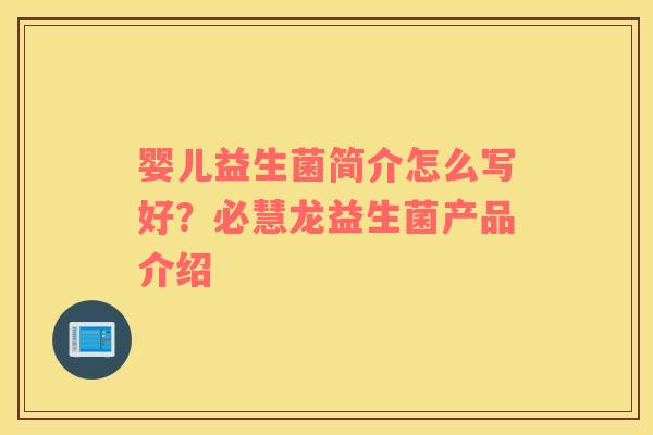 婴儿益生菌简介怎么写好？必慧龙益生菌产品介绍