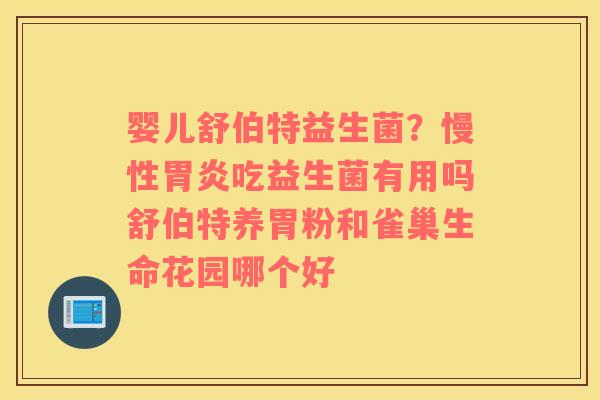 婴儿舒伯特益生菌？慢性胃炎吃益生菌有用吗舒伯特养胃粉和雀巢生命花园哪个好