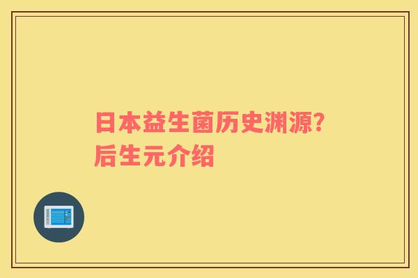 日本益生菌历史渊源？后生元介绍