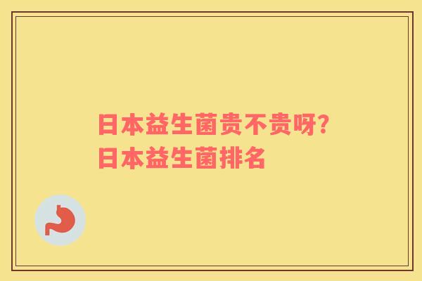 日本益生菌贵不贵呀？日本益生菌排名