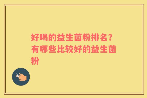好喝的益生菌粉排名？有哪些比较好的益生菌粉