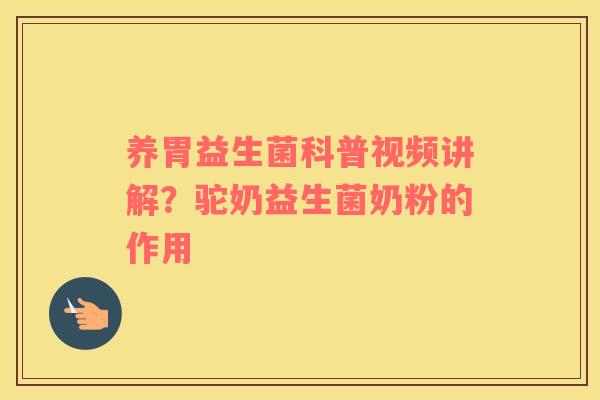 养胃益生菌科普视频讲解？驼奶益生菌奶粉的作用